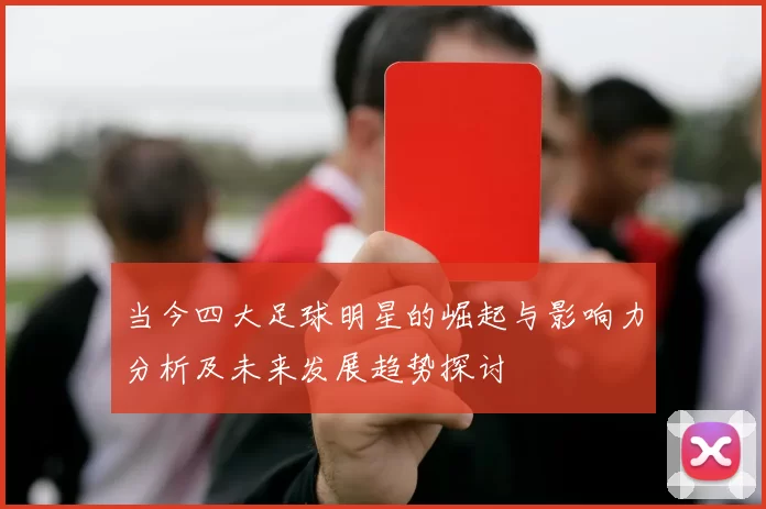 当今四大足球明星的崛起与影响力分析及未来发展趋势探讨