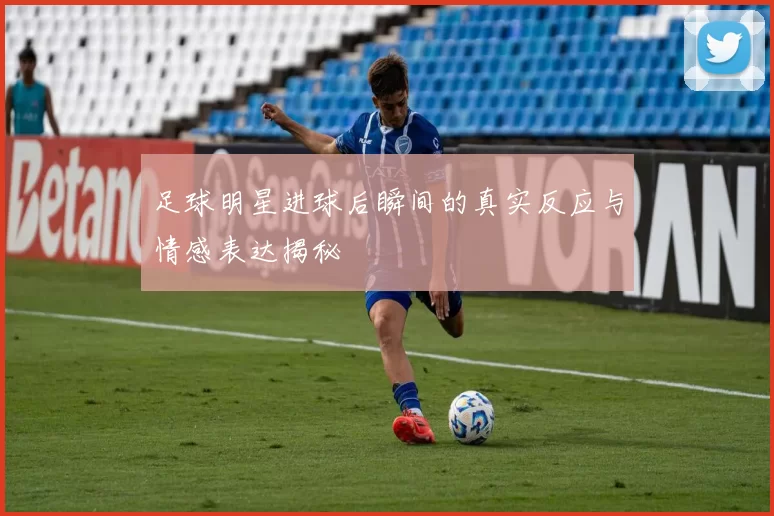 足球明星进球后瞬间的真实反应与情感表达揭秘
