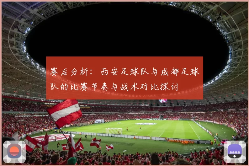 赛后分析：西安足球队与成都足球队的比赛节奏与战术对比探讨