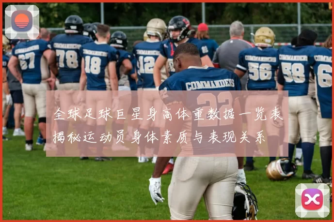 全球足球巨星身高体重数据一览表揭秘运动员身体素质与表现关系