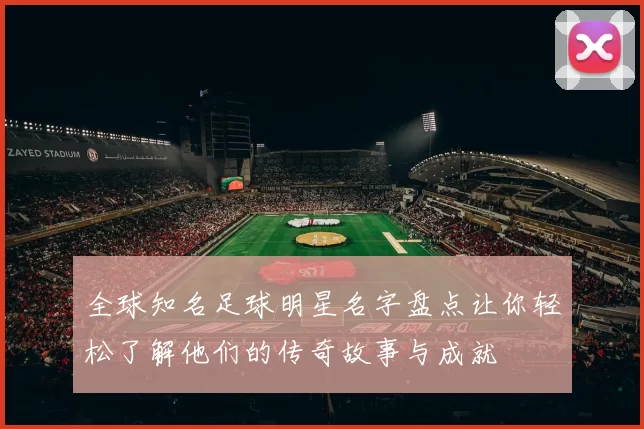 全球知名足球明星名字盘点让你轻松了解他们的传奇故事与成就