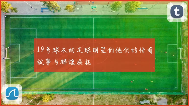 19号球衣的足球明星们他们的传奇故事与辉煌成就