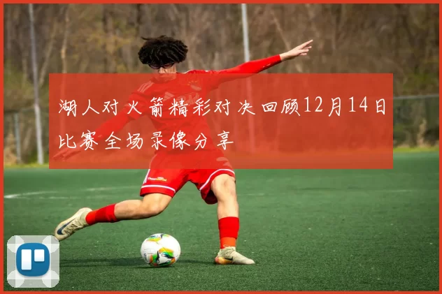 湖人对火箭精彩对决回顾12月14日比赛全场录像分享
