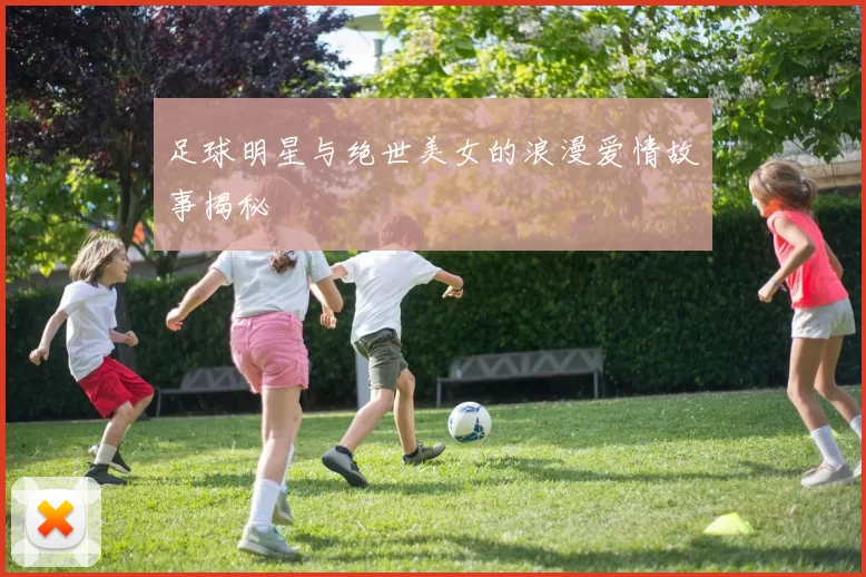 足球明星与绝世美女的浪漫爱情故事揭秘