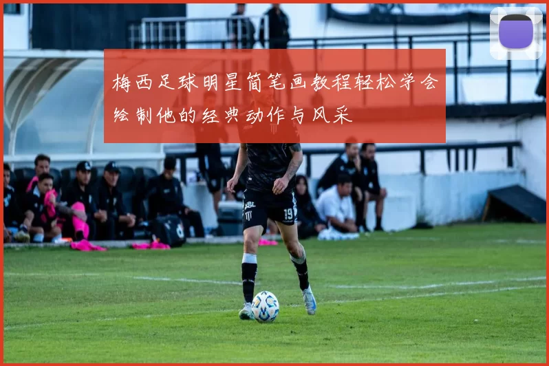 梅西足球明星简笔画教程轻松学会绘制他的经典动作与风采
