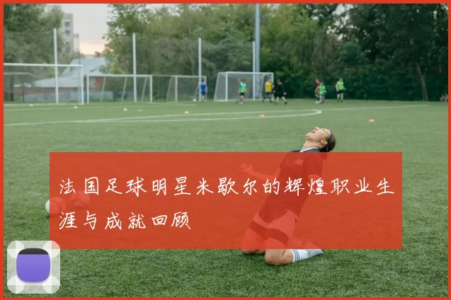 法国足球明星米歇尔的辉煌职业生涯与成就回顾