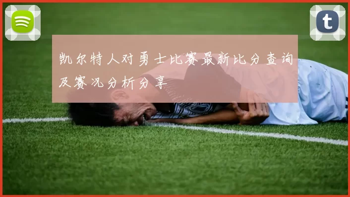 凯尔特人对勇士比赛最新比分查询及赛况分析分享