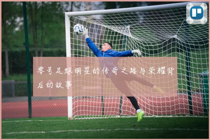 零号足球明星的传奇之路与荣耀背后的故事