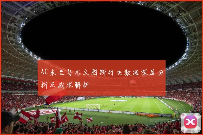 AC米兰与尤文图斯对决数据深度分析及战术解析