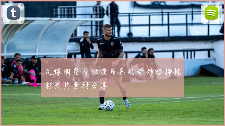 足球明星与动漫角色的奇妙碰撞精彩图片素材分享