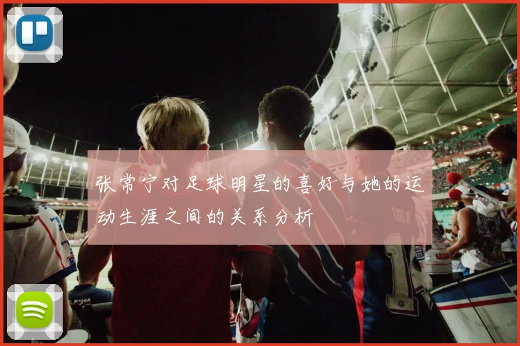 张常宁对足球明星的喜好与她的运动生涯之间的关系分析