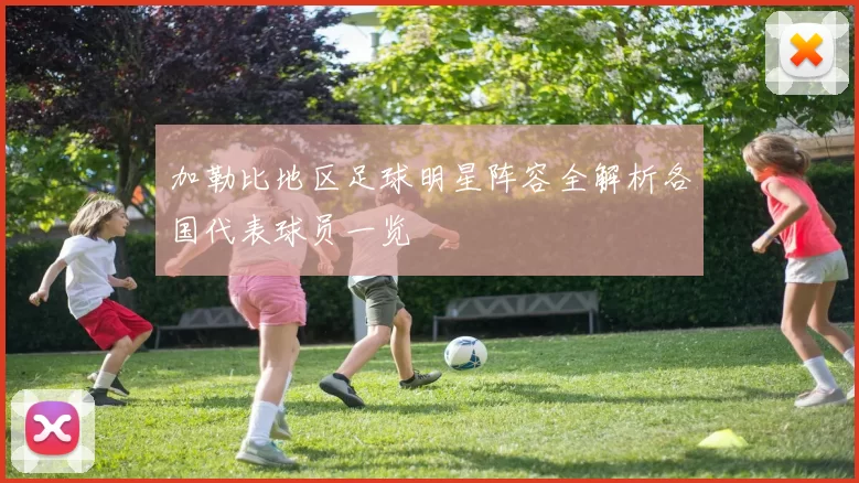 加勒比地区足球明星阵容全解析各国代表球员一览