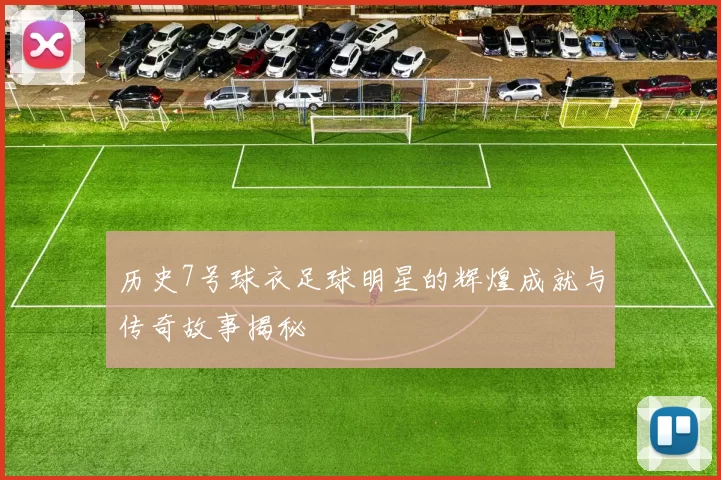 历史7号球衣足球明星的辉煌成就与传奇故事揭秘