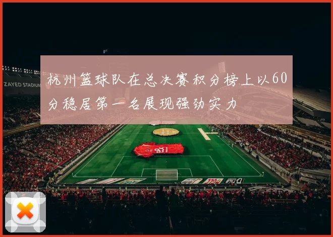 杭州篮球队在总决赛积分榜上以60分稳居第一名展现强劲实力