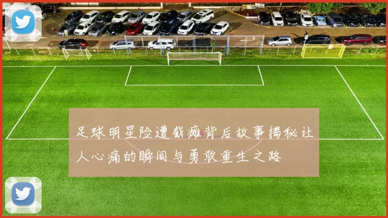 足球明星险遭截瘫背后故事揭秘让人心痛的瞬间与勇敢重生之路