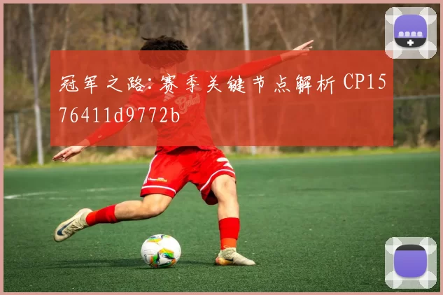 冠军之路:赛季关键节点解析 CP1576411d9772b
