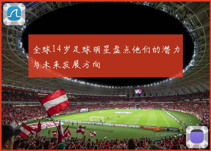 全球14岁足球明星盘点他们的潜力与未来发展方向