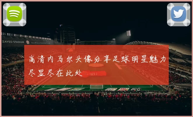 高清内马尔头像分享足球明星魅力尽显尽在此处