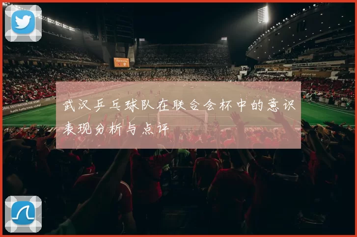 武汉乒乓球队在联合会杯中的意识表现分析与点评