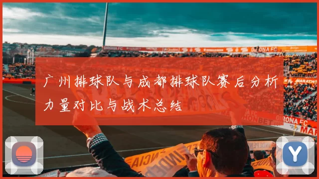 广州排球队与成都排球队赛后分析力量对比与战术总结