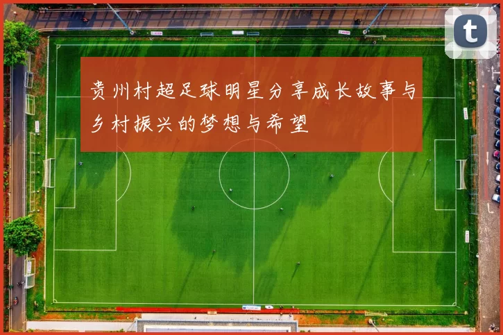 贵州村超足球明星分享成长故事与乡村振兴的梦想与希望