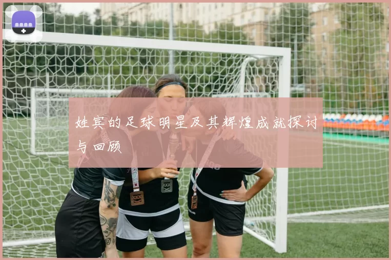 姓宾的足球明星及其辉煌成就探讨与回顾