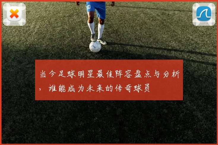 当今足球明星最佳阵容盘点与分析，谁能成为未来的传奇球员