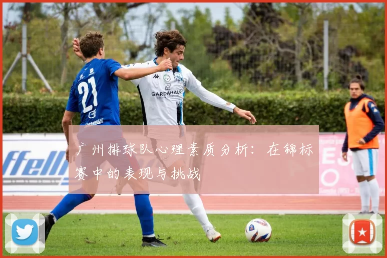 广州排球队心理素质分析：在锦标赛中的表现与挑战
