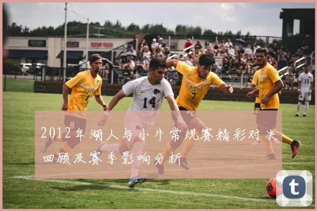 2012年湖人与小牛常规赛精彩对决回顾及赛季影响分析