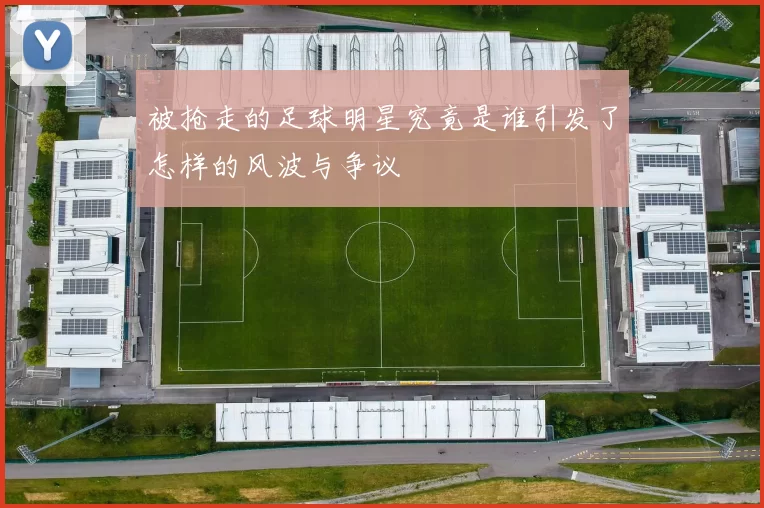 被抢走的足球明星究竟是谁引发了怎样的风波与争议