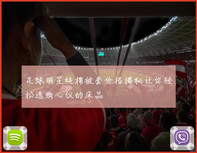 足球明星纯棉被套价格揭秘让你轻松选购心仪的床品