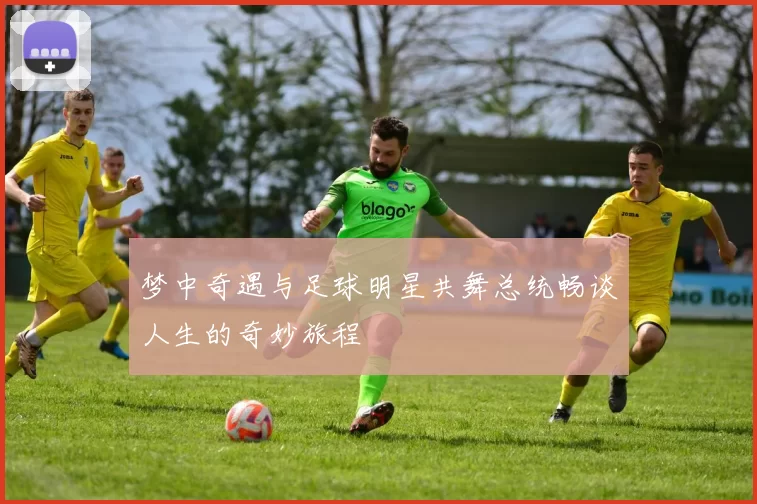 梦中奇遇与足球明星共舞总统畅谈人生的奇妙旅程