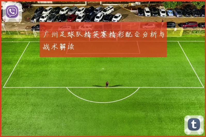广州足球队精英赛精彩配合分析与战术解读