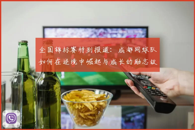 全国锦标赛特别报道：成都网球队如何在逆境中崛起与成长的励志故事