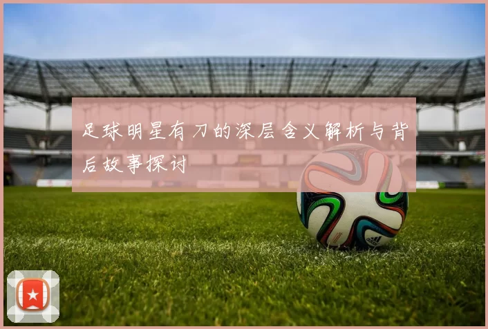 足球明星有刀的深层含义解析与背后故事探讨