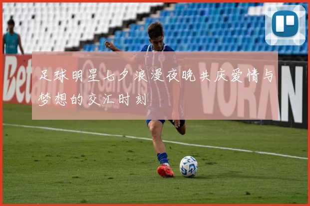足球明星七夕浪漫夜晚共庆爱情与梦想的交汇时刻