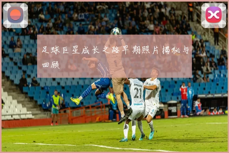 足球巨星成长之路早期照片揭秘与回顾