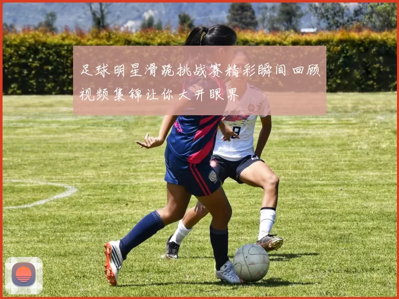 足球明星滑跪挑战赛精彩瞬间回顾视频集锦让你大开眼界