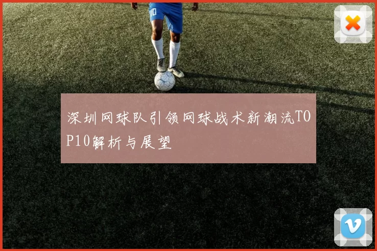 深圳网球队引领网球战术新潮流TOP10解析与展望