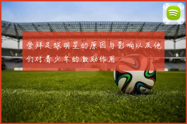 崇拜足球明星的原因与影响以及他们对青少年的激励作用