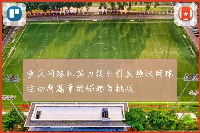 重庆网球队实力提升引发热议网球运动新篇章的崛起与挑战