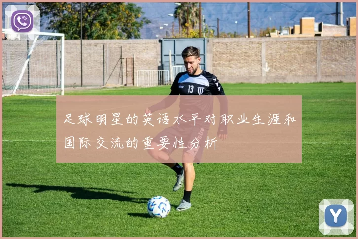 足球明星的英语水平对职业生涯和国际交流的重要性分析
