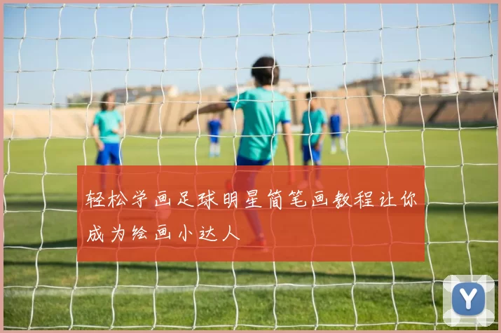 轻松学画足球明星简笔画教程让你成为绘画小达人