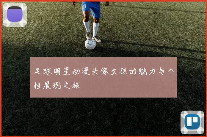 足球明星动漫头像女孩的魅力与个性展现之旅