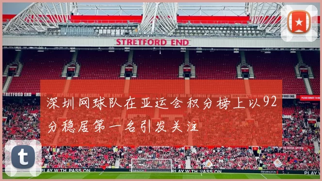 深圳网球队在亚运会积分榜上以92分稳居第一名引发关注