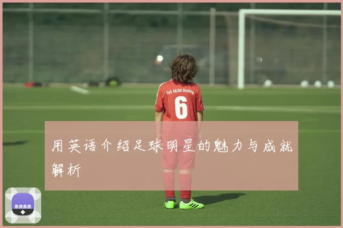 用英语介绍足球明星的魅力与成就解析