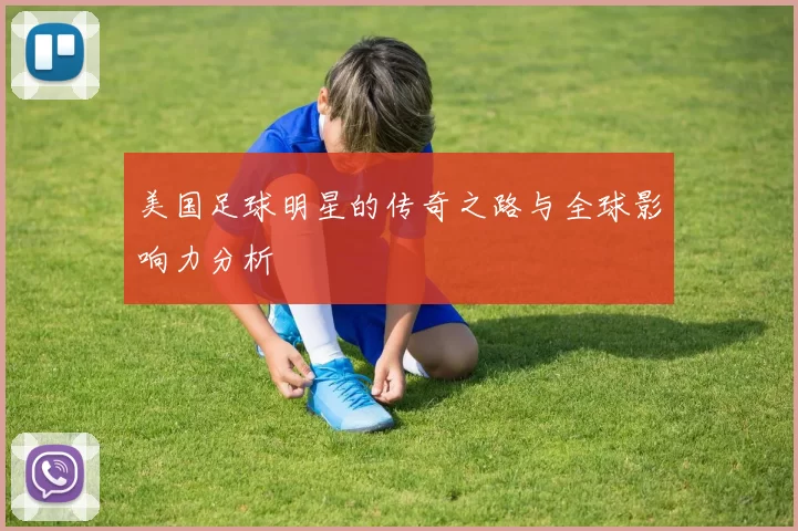 美国足球明星的传奇之路与全球影响力分析