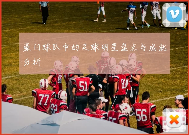 豪门球队中的足球明星盘点与成就分析
