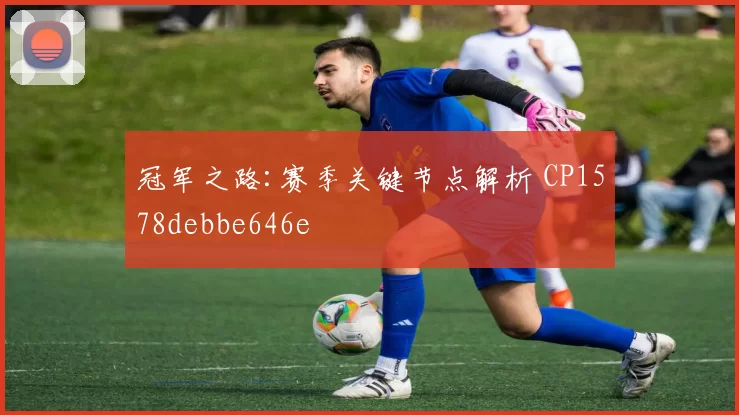 冠军之路:赛季关键节点解析 CP1578debbe646e