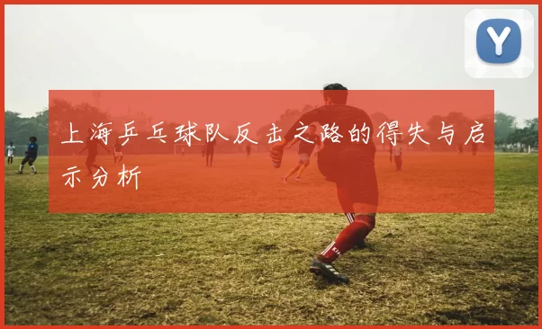 上海乒乓球队反击之路的得失与启示分析